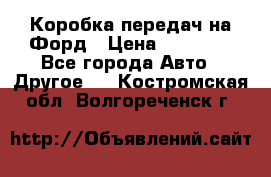Коробка передач на Форд › Цена ­ 20 000 - Все города Авто » Другое   . Костромская обл.,Волгореченск г.